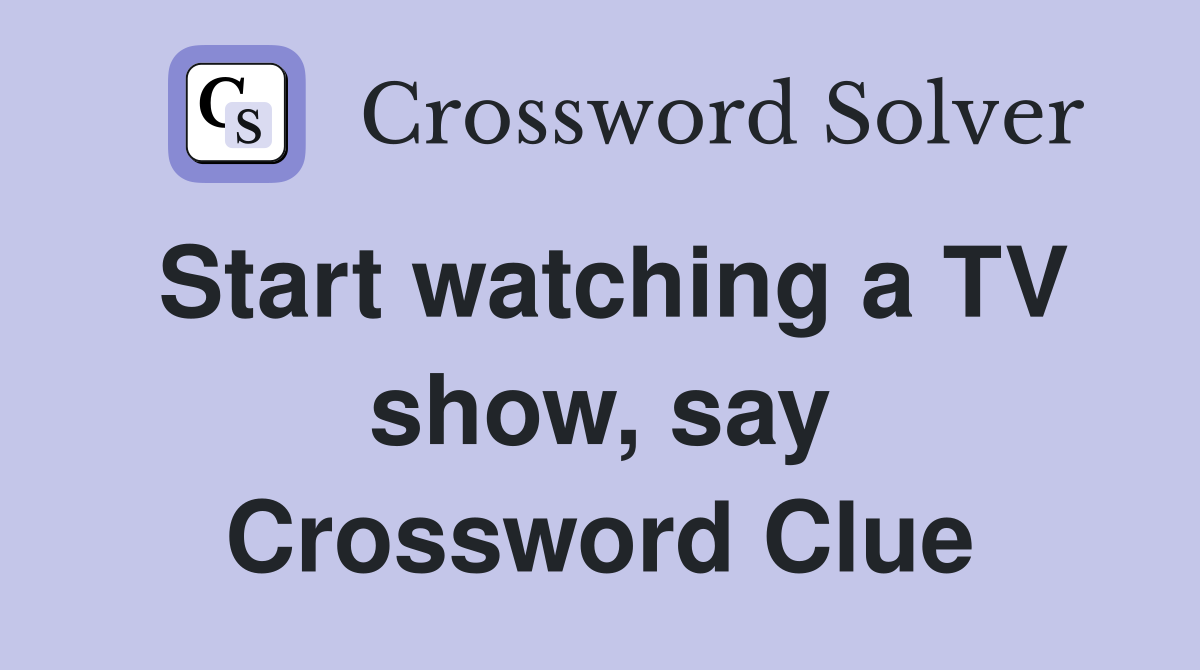 Start watching a TV show, say Crossword Clue