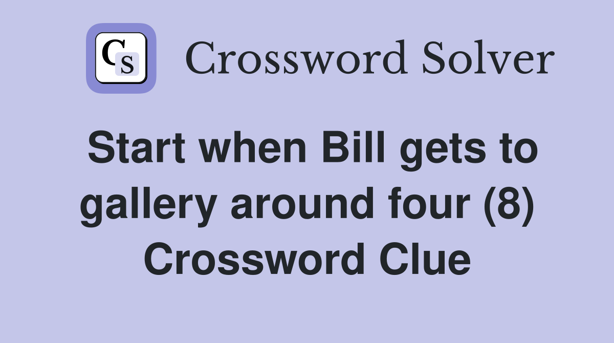 Start when Bill gets to gallery around four (8) Crossword Clue