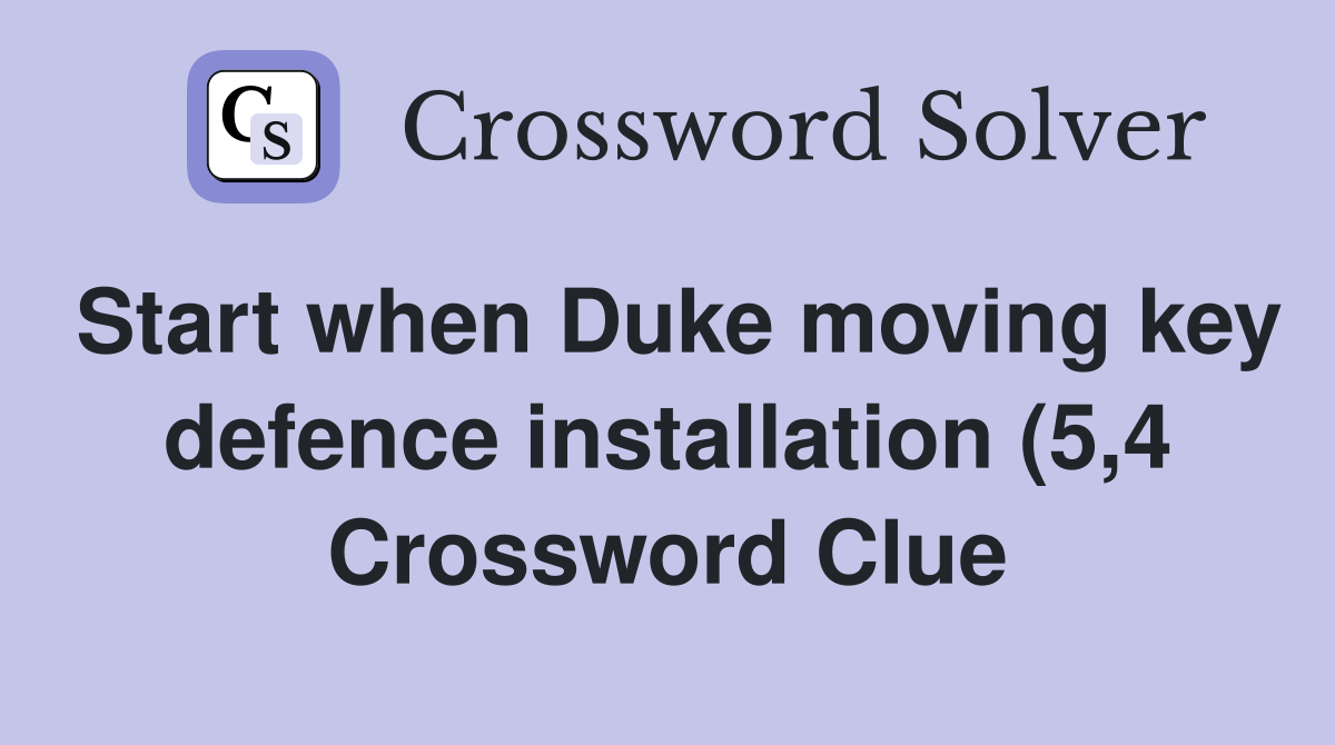 Start when Duke moving key defence installation (5,4 Crossword Clue