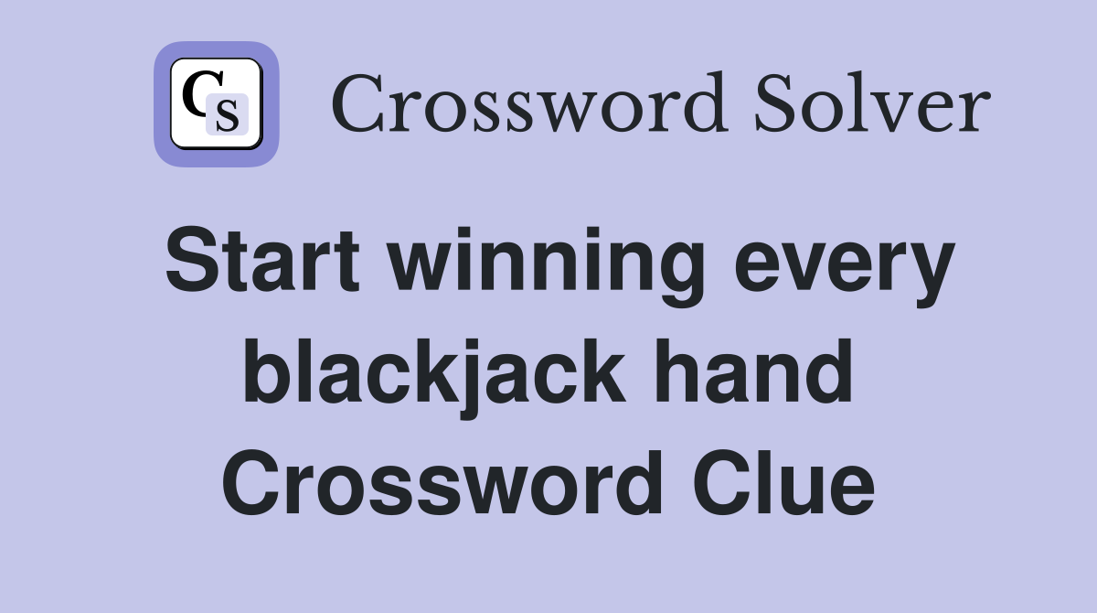 Start winning every blackjack hand Crossword Clue