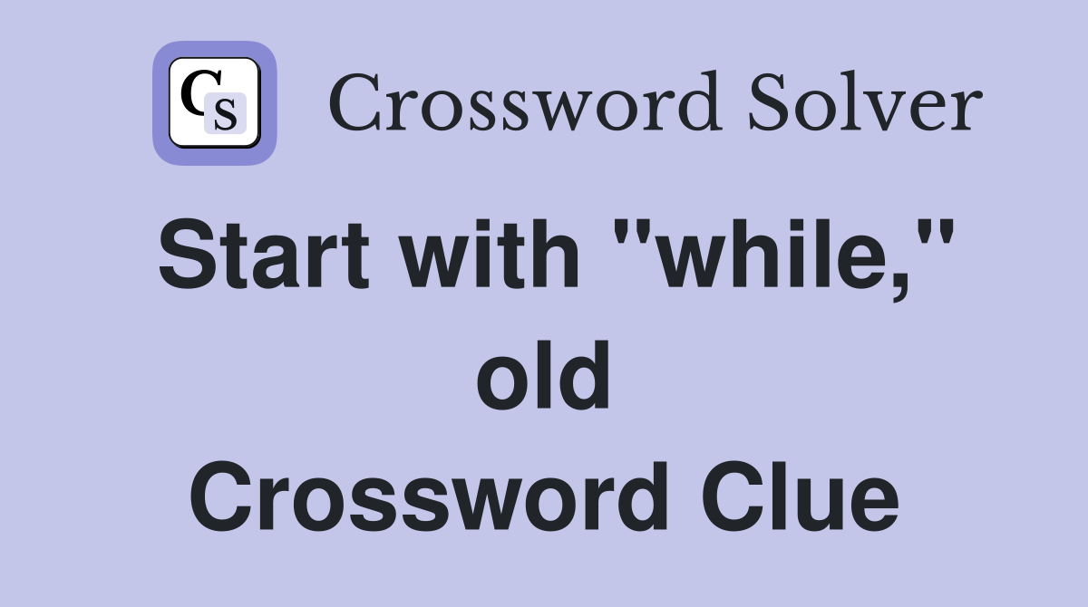Start with "while," old Crossword Clue