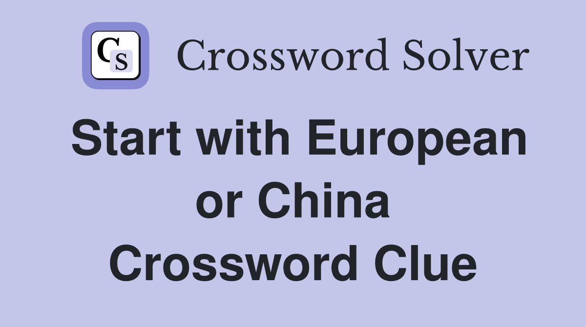 Start with European or China Crossword Clue