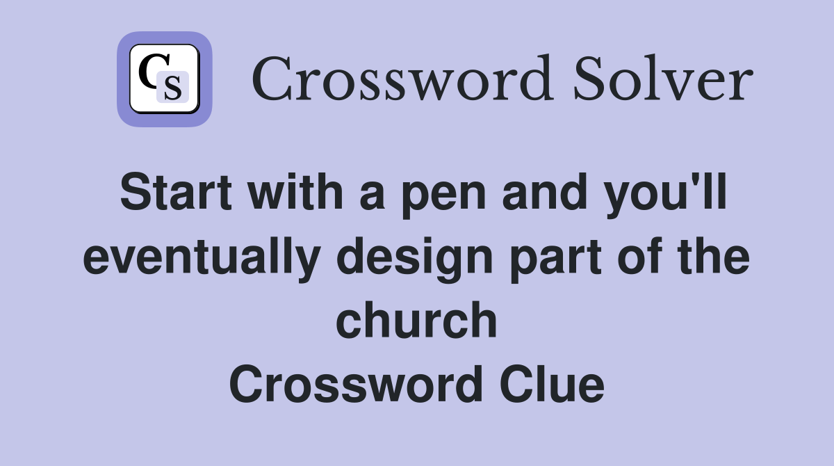 Start with a pen and you'll eventually design part of the church Crossword Clue