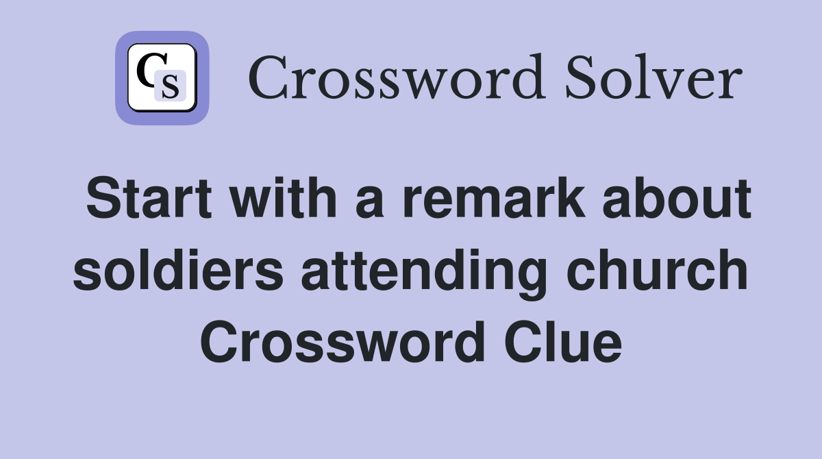 Start with a remark about soldiers attending church Crossword Clue