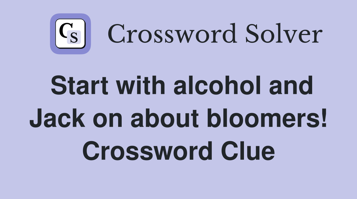Start with alcohol and Jack on about bloomers! Crossword Clue
