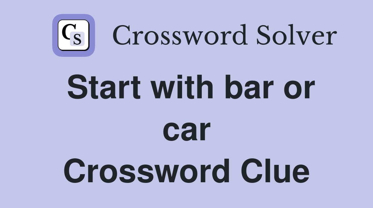 Start with bar or car Crossword Clue