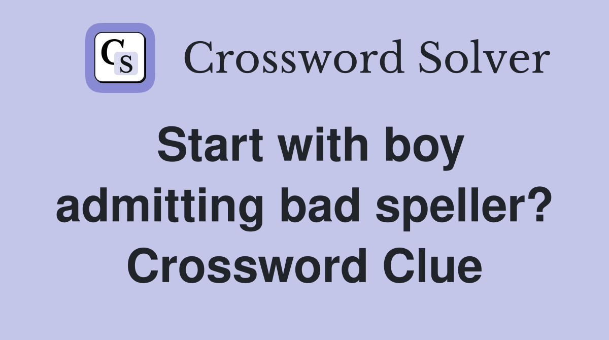 Start with boy admitting bad speller? Crossword Clue