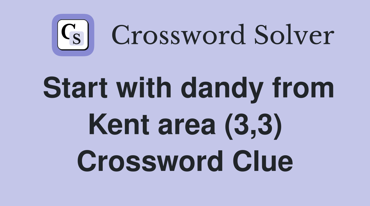 Start with dandy from Kent area (3,3) Crossword Clue