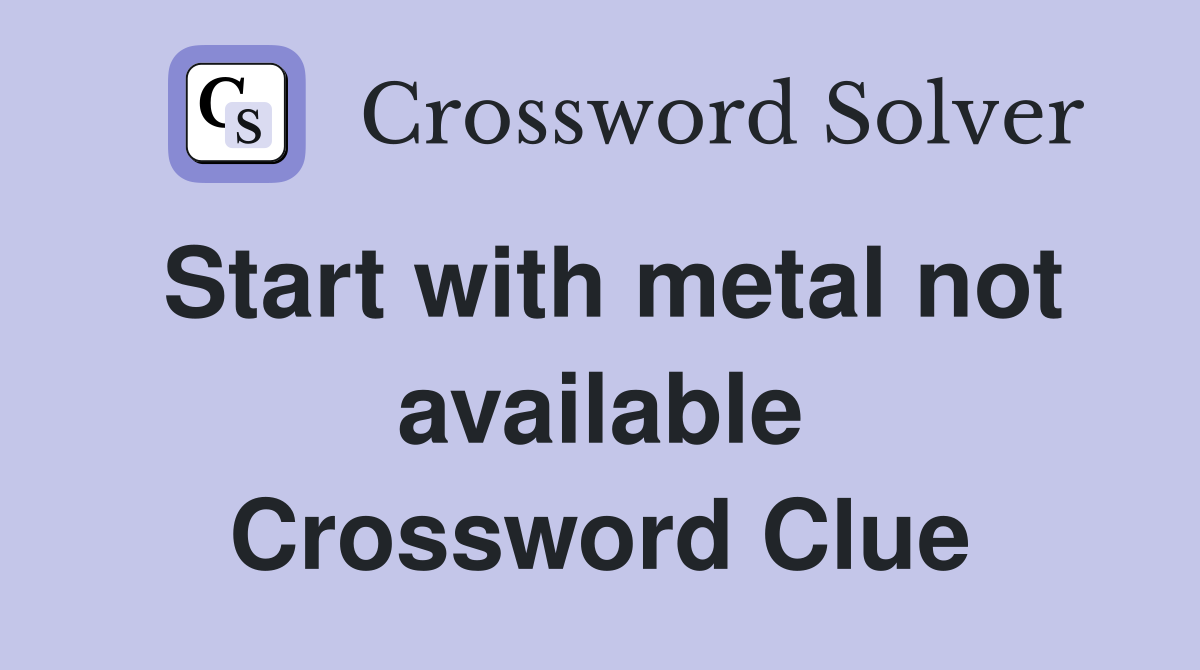 Start with metal not available Crossword Clue