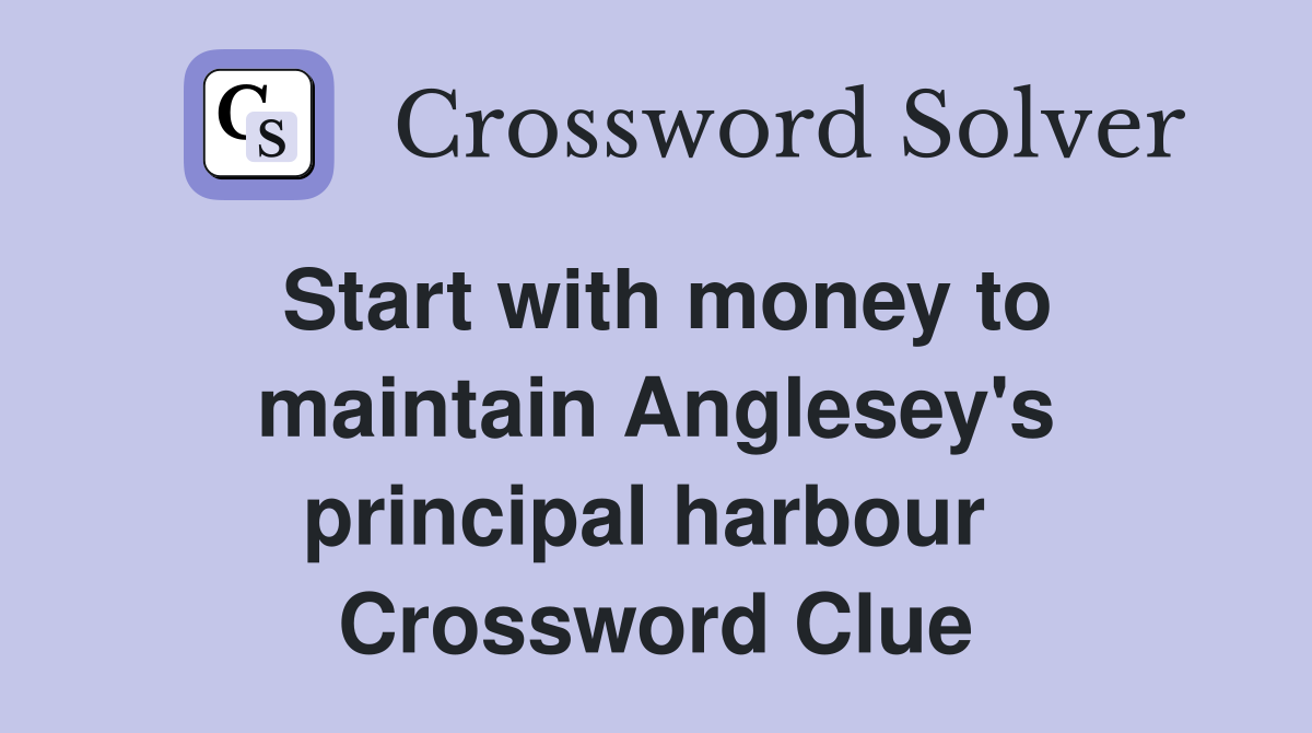 Start with money to maintain Anglesey's principal harbour  Crossword Clue
