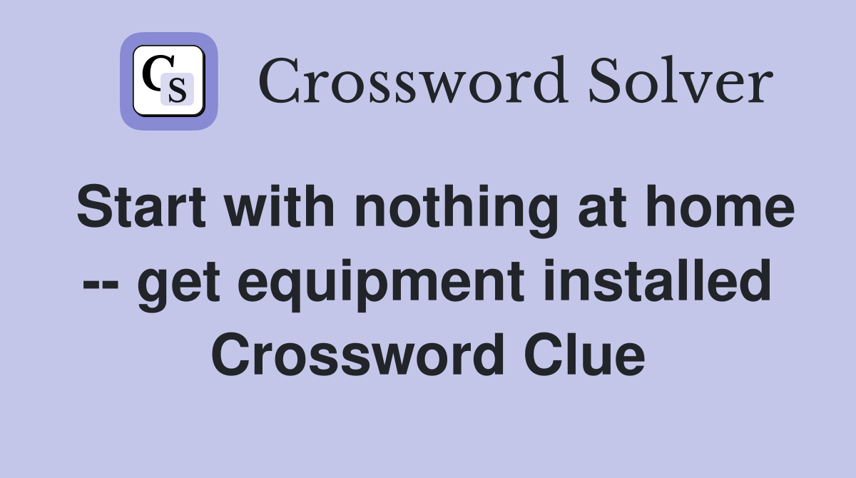 Start with nothing at home -- get equipment installed Crossword Clue