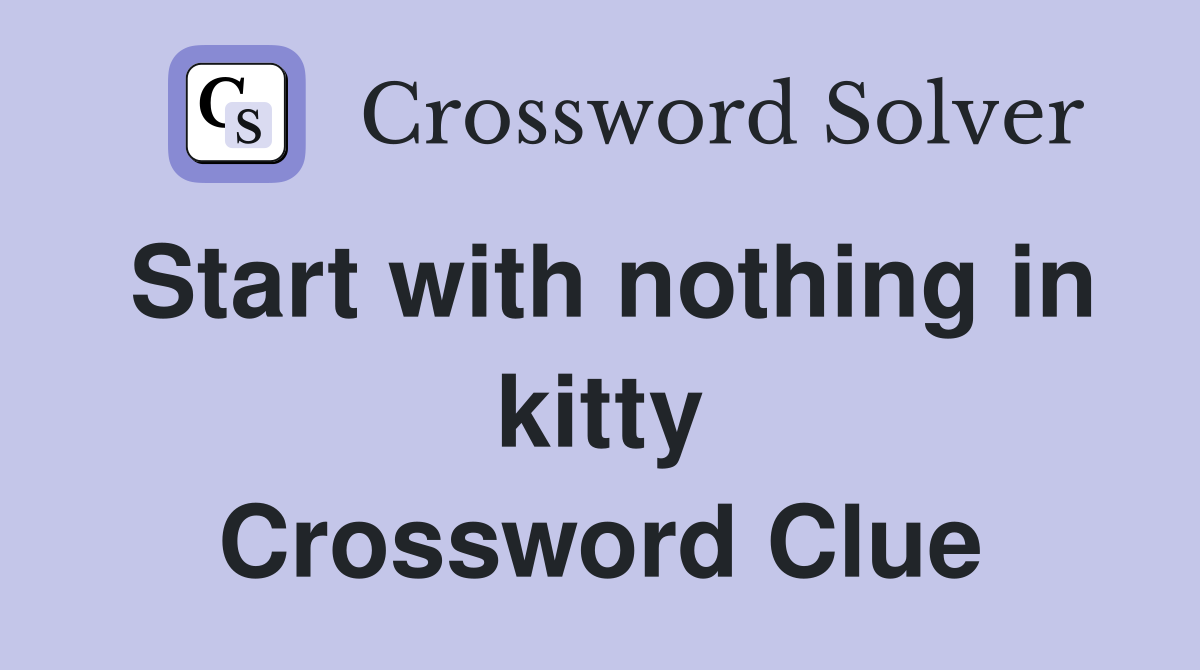 Start with nothing in kitty Crossword Clue