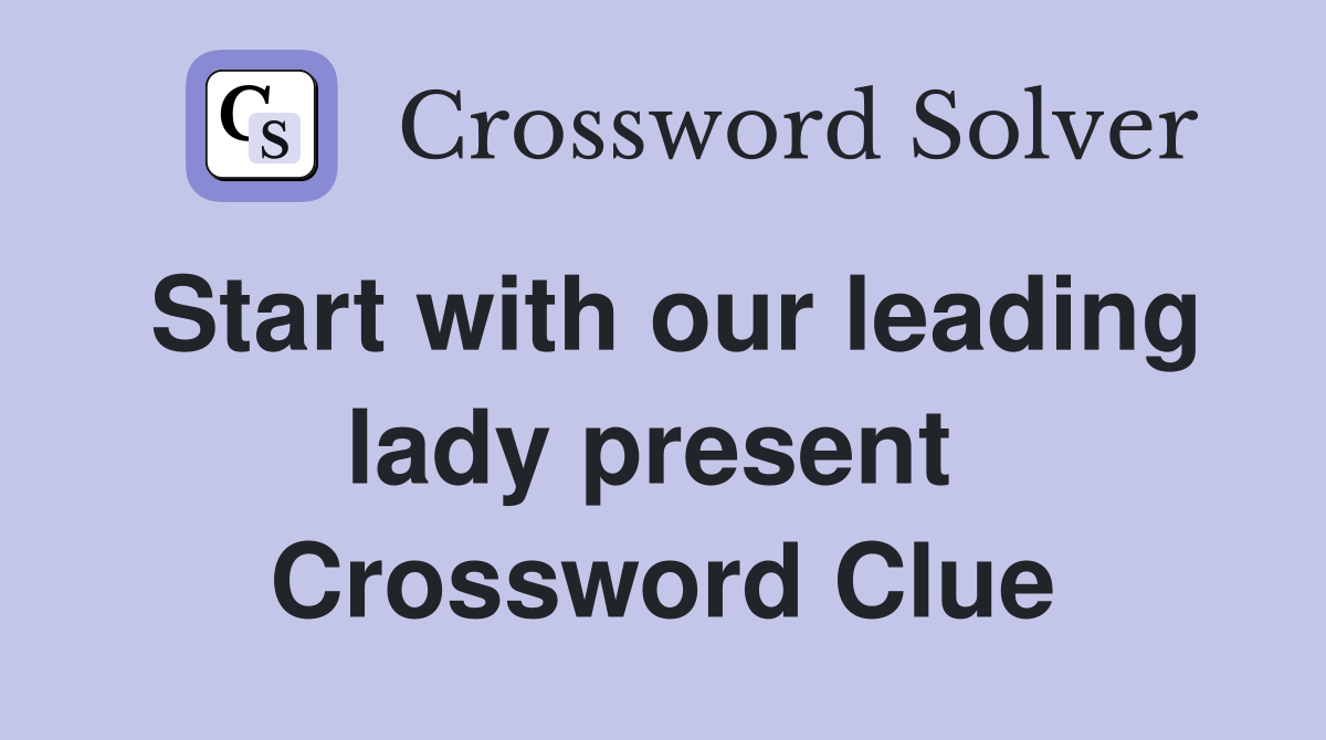 Start with our leading lady present  Crossword Clue