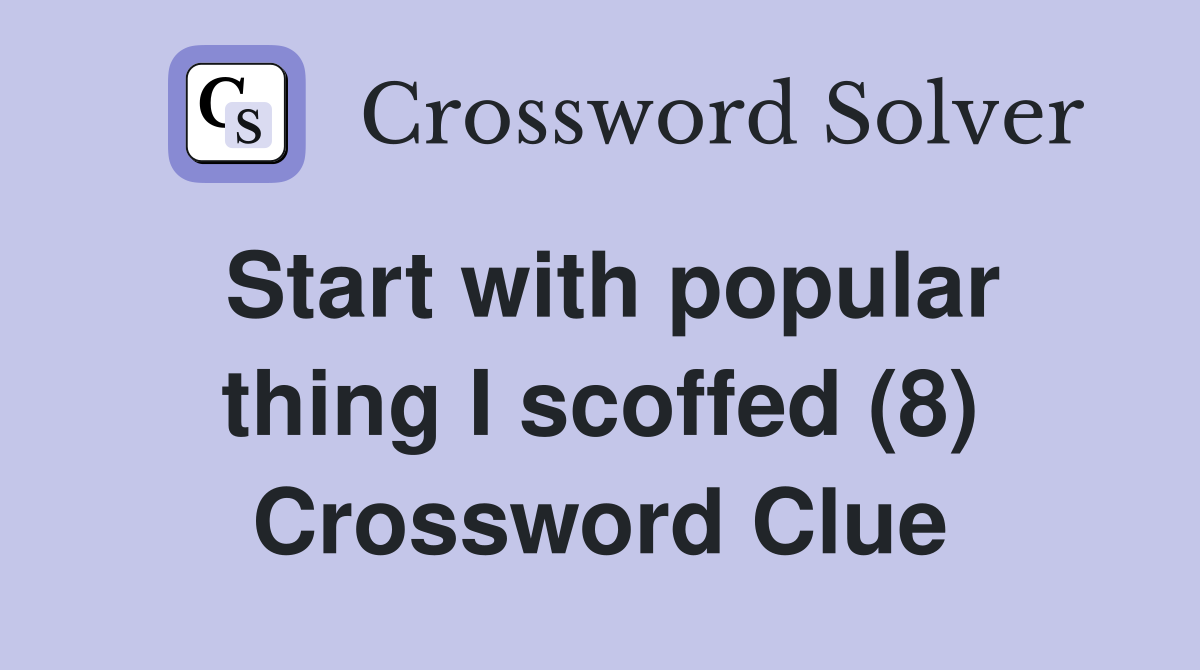 Start with popular thing I scoffed (8) Crossword Clue