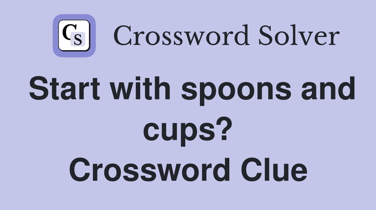 Start with spoons and cups? Crossword Clue