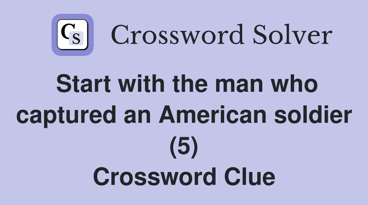 Start with the man who captured an American soldier (5) Crossword Clue
