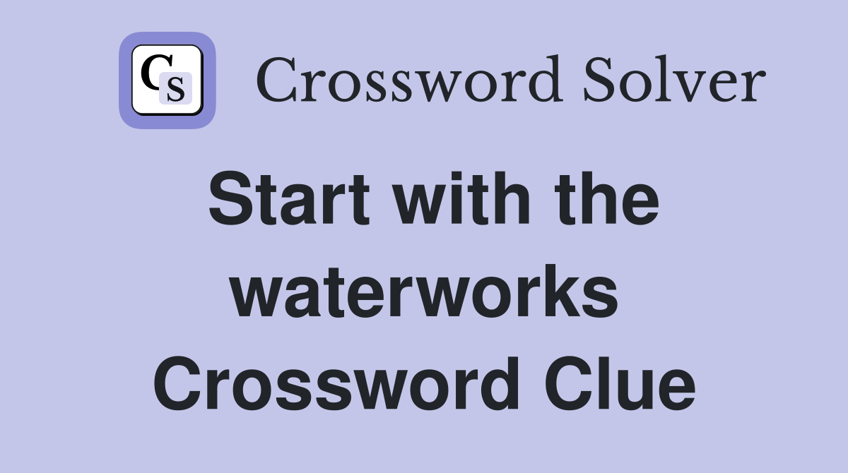Start with the waterworks Crossword Clue