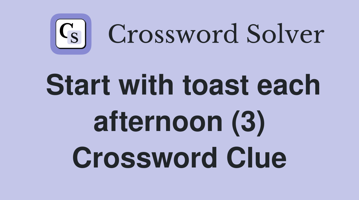 Start with toast each afternoon (3) Crossword Clue