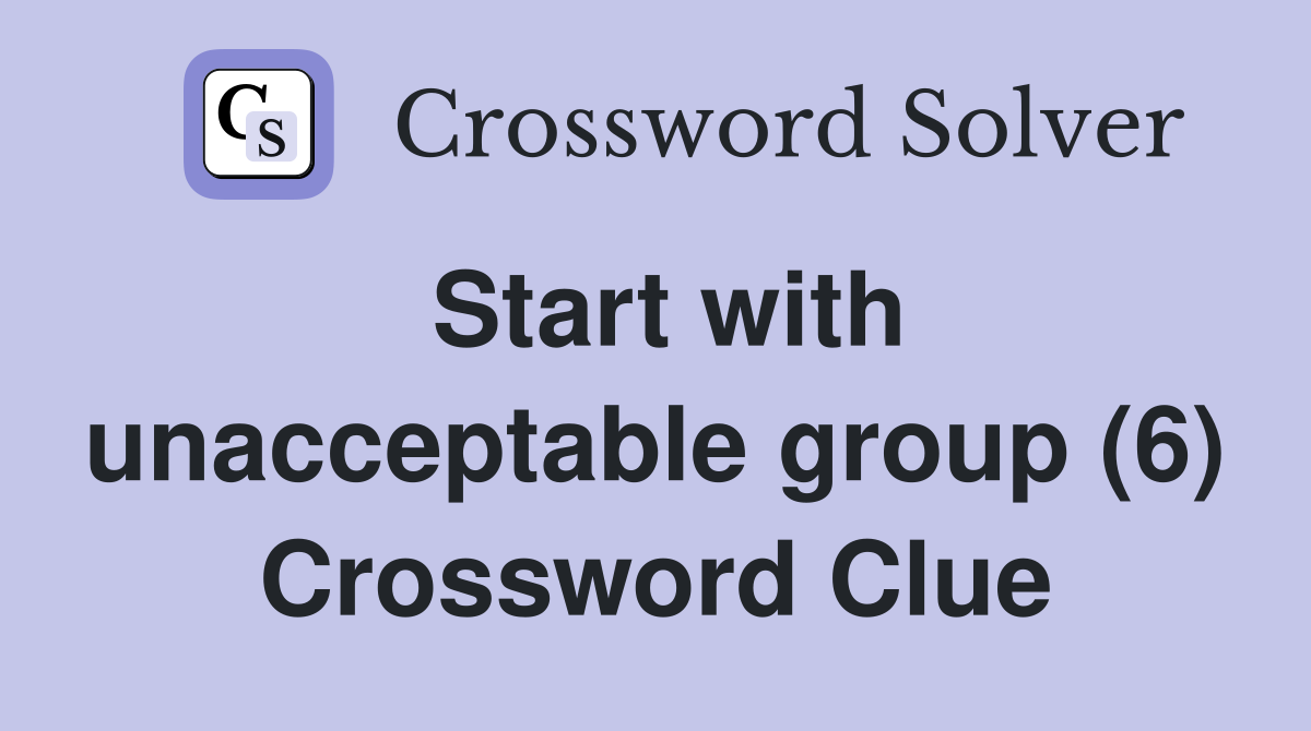 Start with unacceptable group (6) Crossword Clue