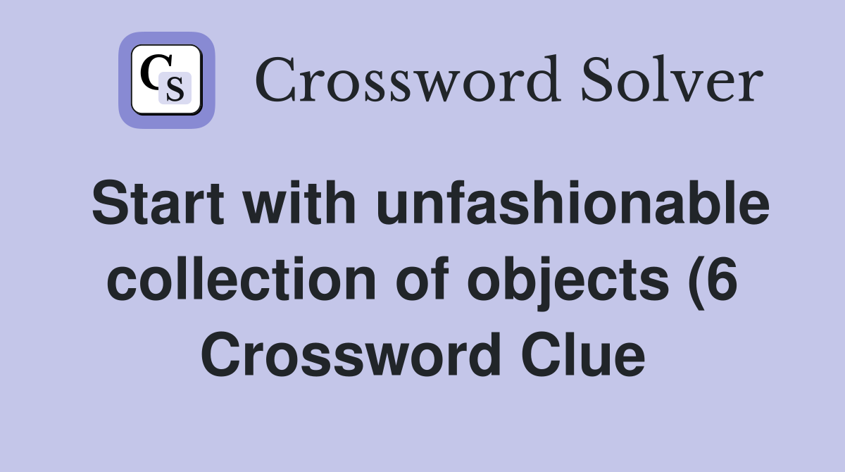 Start with unfashionable collection of objects (6) Crossword Clue Start with unfashionable collection of objects (6) Crossword Clue