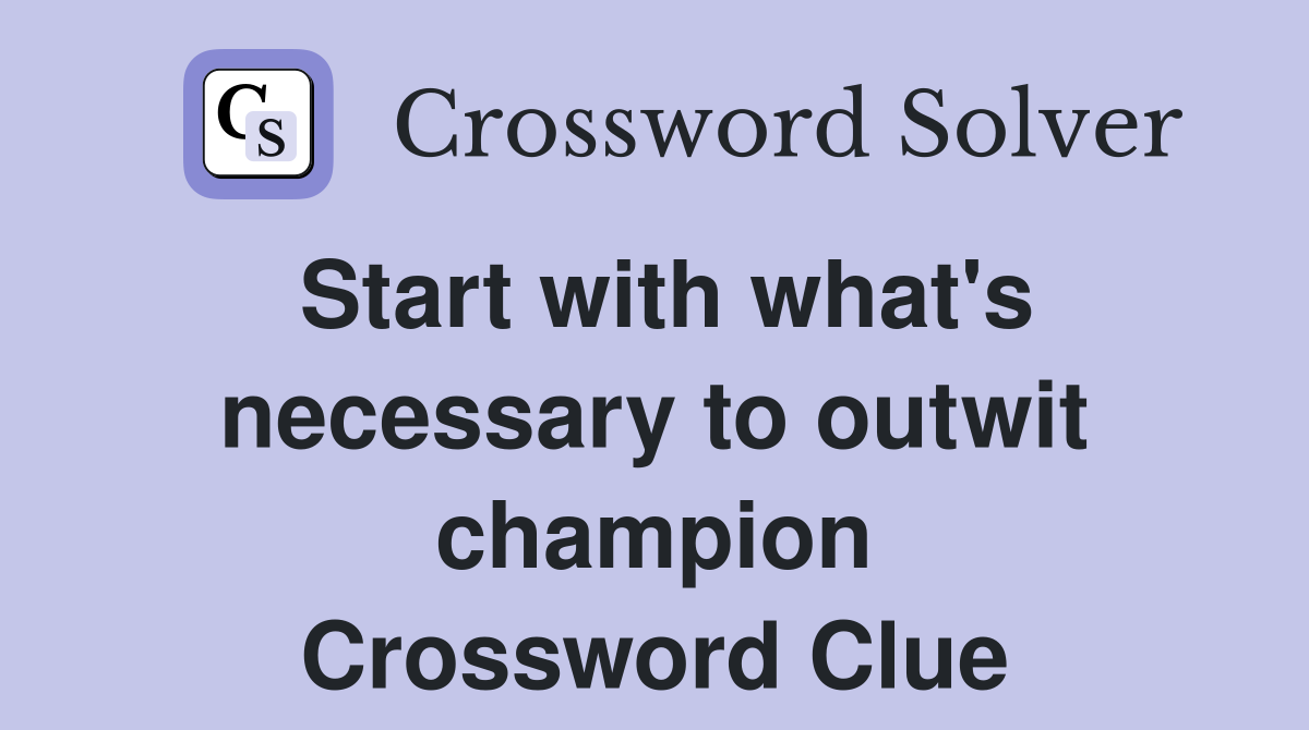 Start with what's necessary to outwit champion Crossword Clue