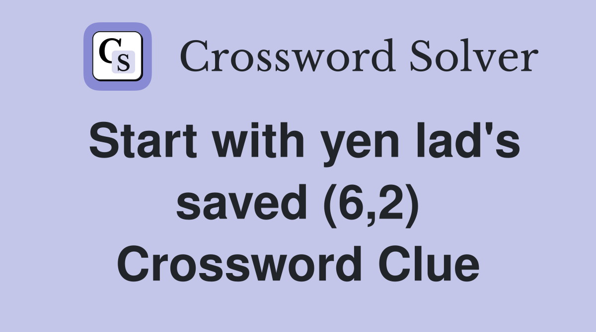 Start with yen lad's saved (6,2) Crossword Clue