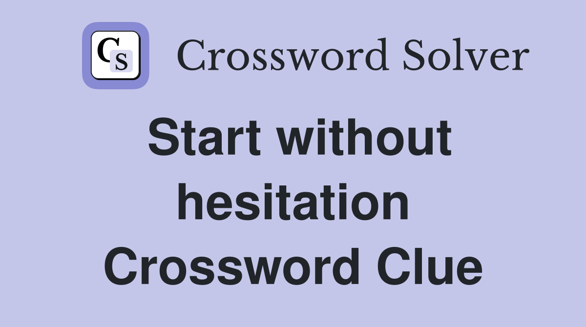 Start without hesitation Crossword Clue