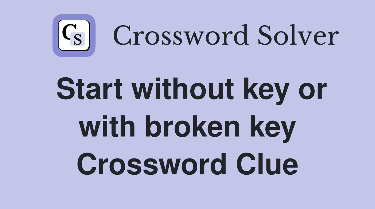 Start without key or with broken key Crossword Clue