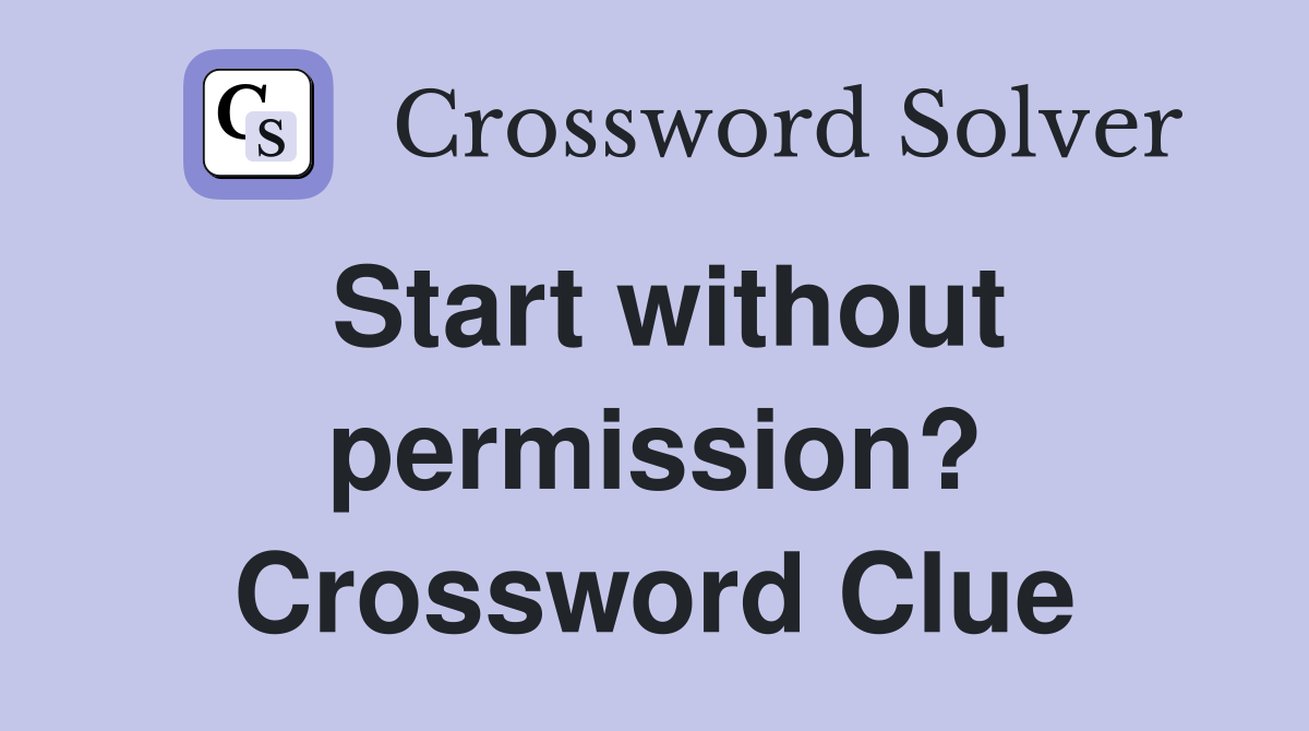 Start without permission? Crossword Clue