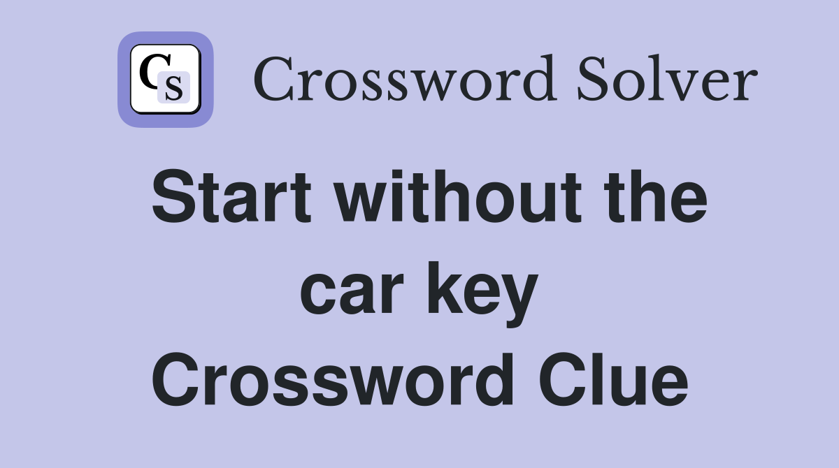 Start without the car key Crossword Clue