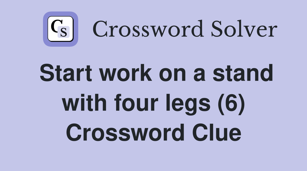 Start work on a stand with four legs (6) Crossword Clue