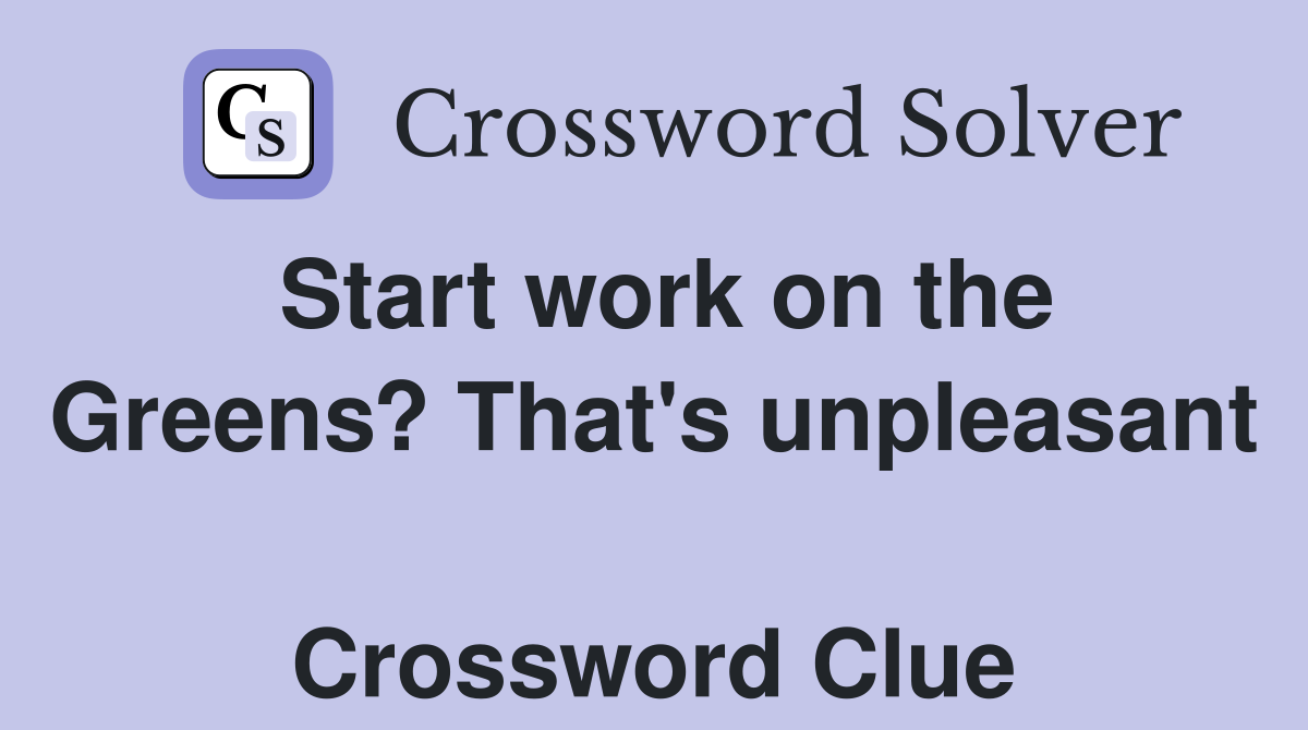 Start work on the Greens? That's unpleasant  Crossword Clue