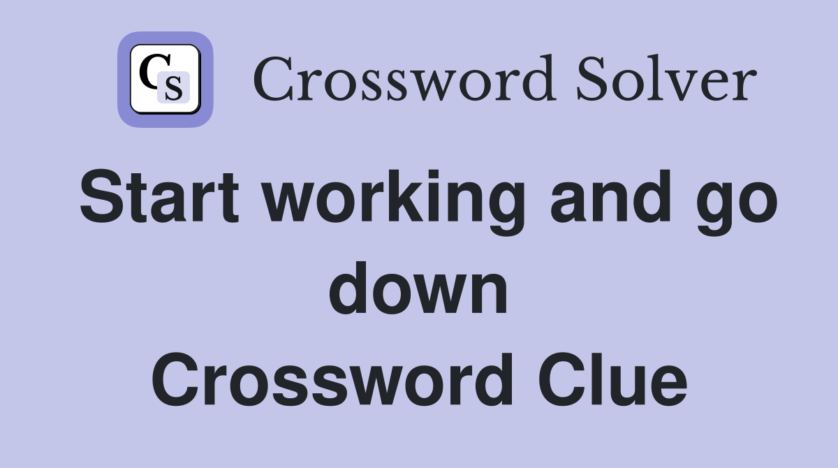 Start working and go down Crossword Clue