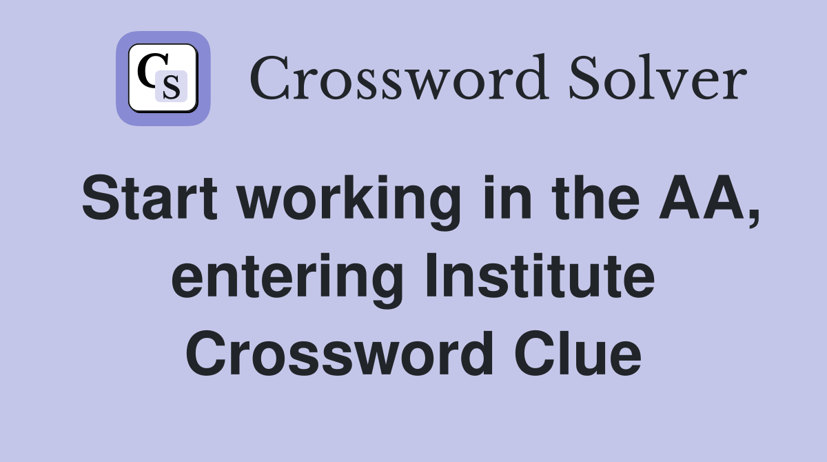 Start working in the AA, entering Institute Crossword Clue