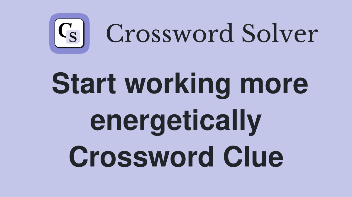 Start working more energetically Crossword Clue