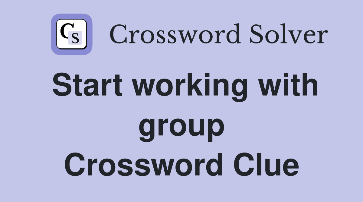 Start working with group Crossword Clue