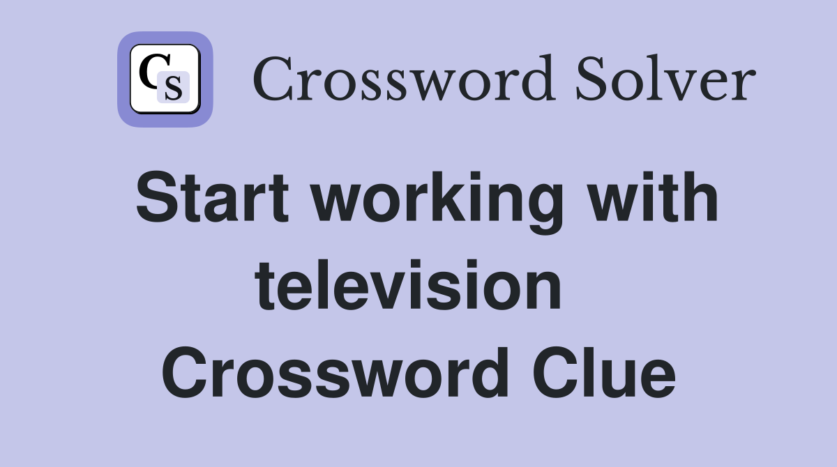 Start working with television  Crossword Clue