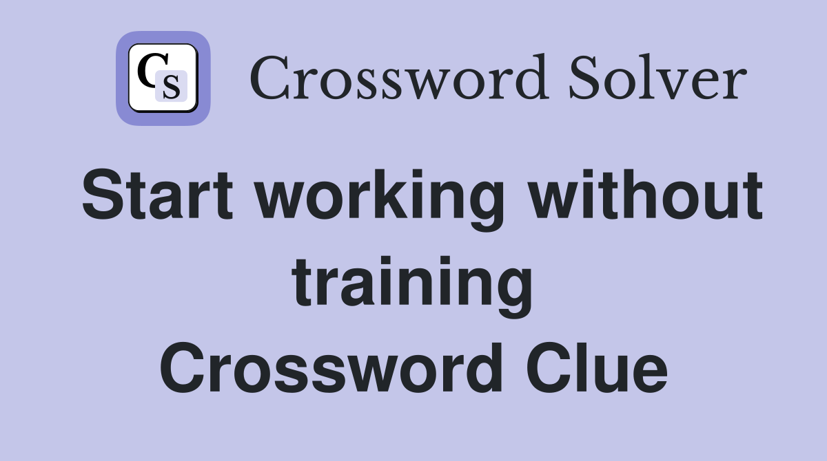 Start working without training Crossword Clue