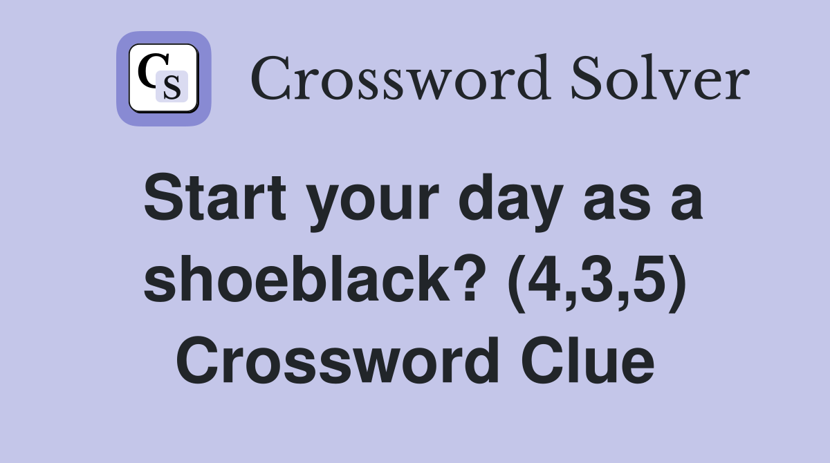 Start your day as a shoeblack? (4,3,5) Crossword Clue