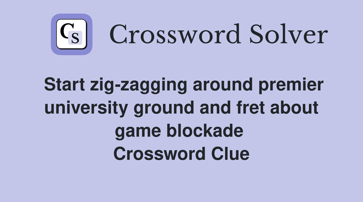 Start zig-zagging around premier university ground and fret about game blockade  Crossword Clue
