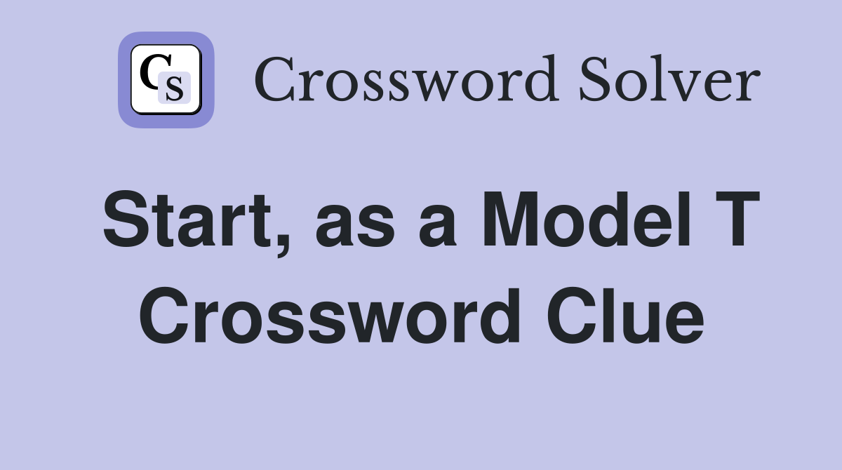Start, as a Model T Crossword Clue