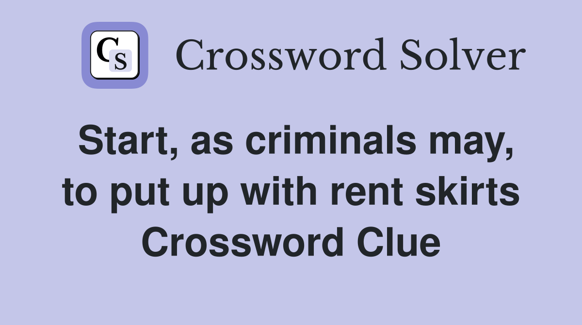 Start, as criminals may, to put up with rent skirts Crossword Clue