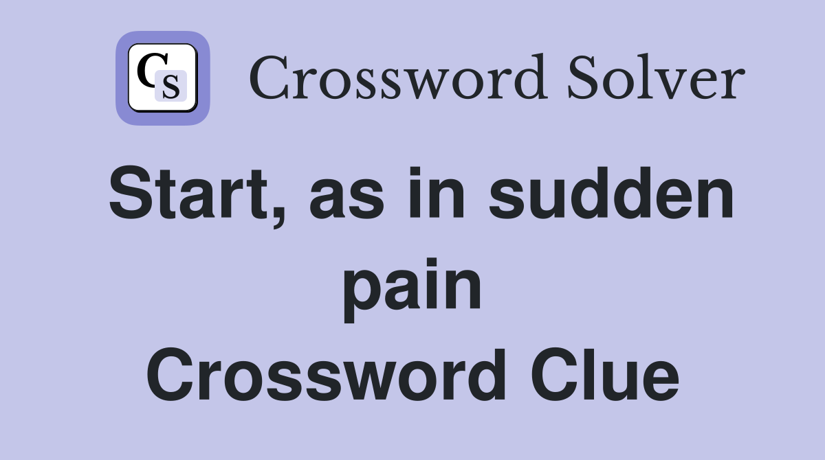 Start, as in sudden pain Crossword Clue