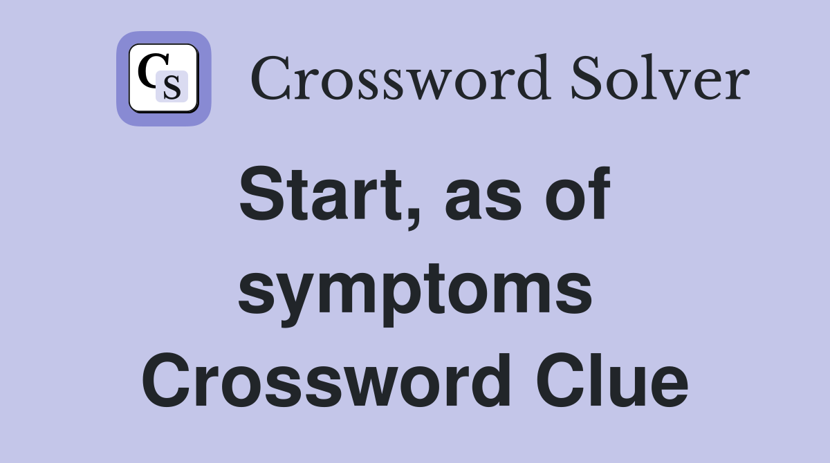 Start, as of symptoms Crossword Clue