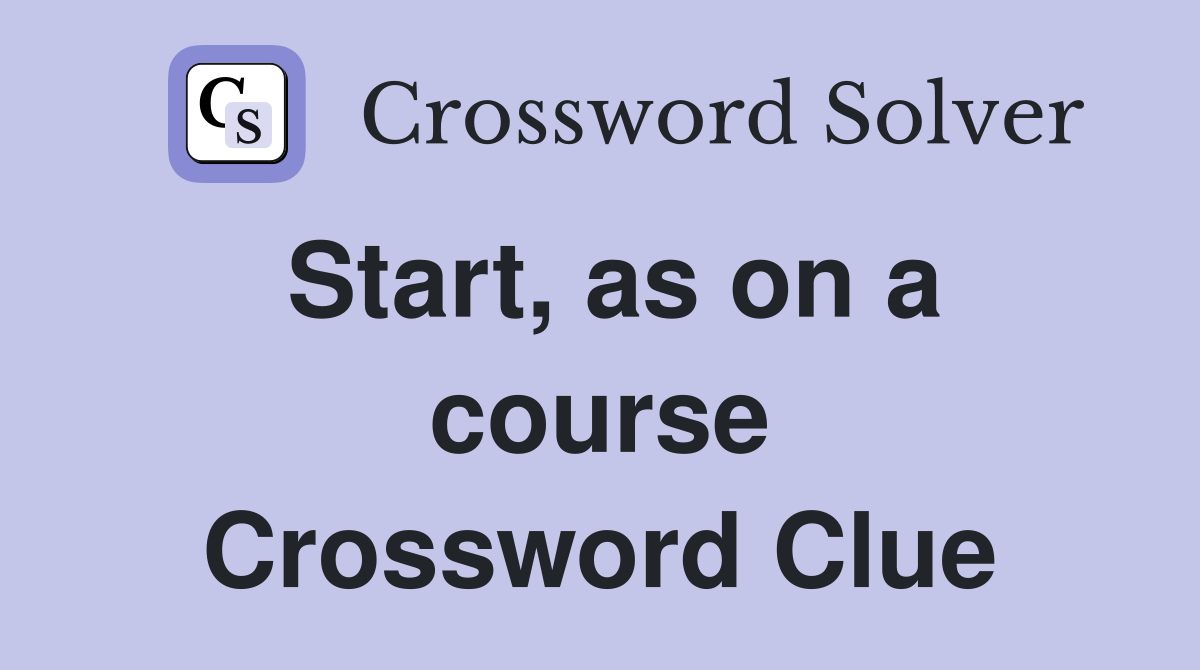 Start, as on a course Crossword Clue