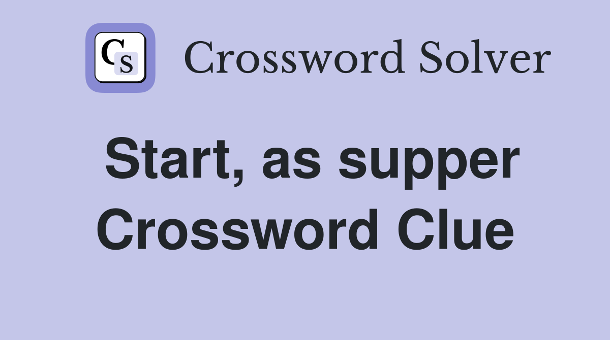 Start, as supper Crossword Clue