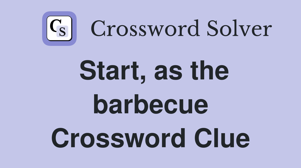 Start, as the barbecue Crossword Clue