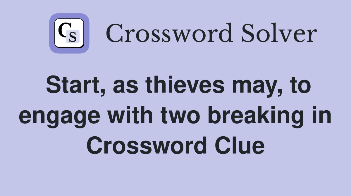 Start, as thieves may, to engage with two breaking in Crossword Clue
