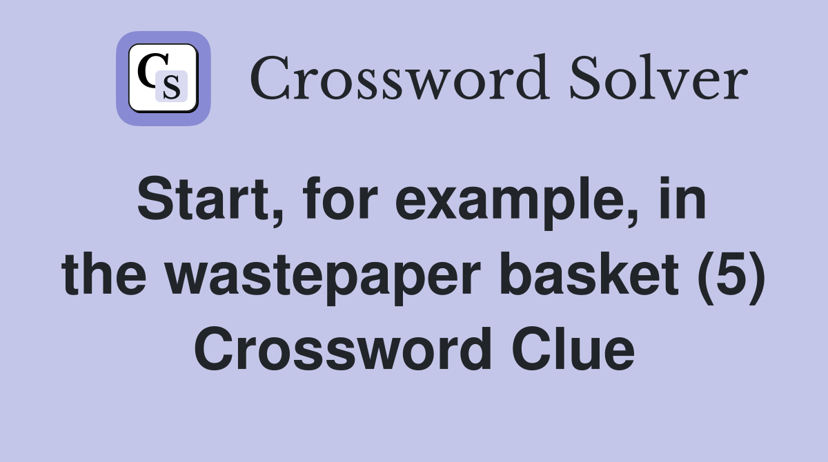 Start, for example, in the wastepaper basket (5) Crossword Clue