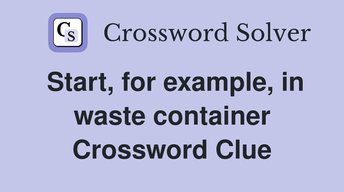 Start, for example, in waste container Crossword Clue